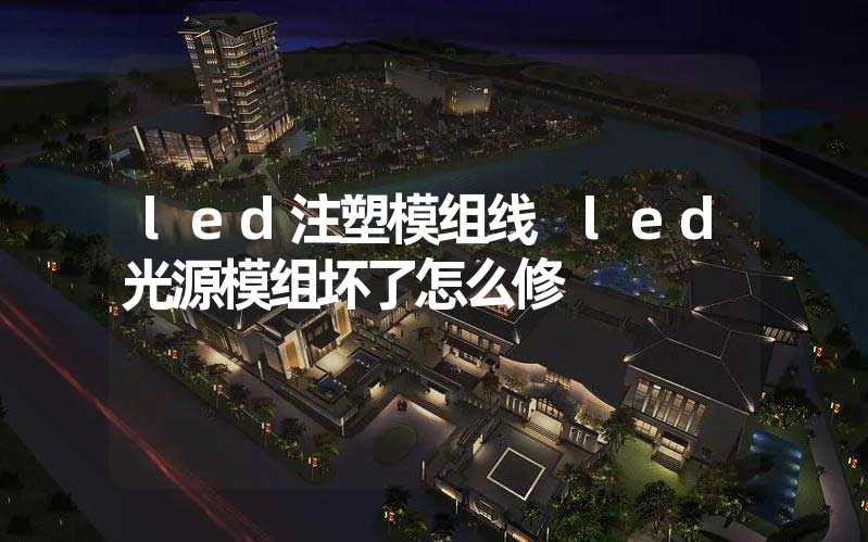 led注塑模组线 led光源模组坏了怎么修